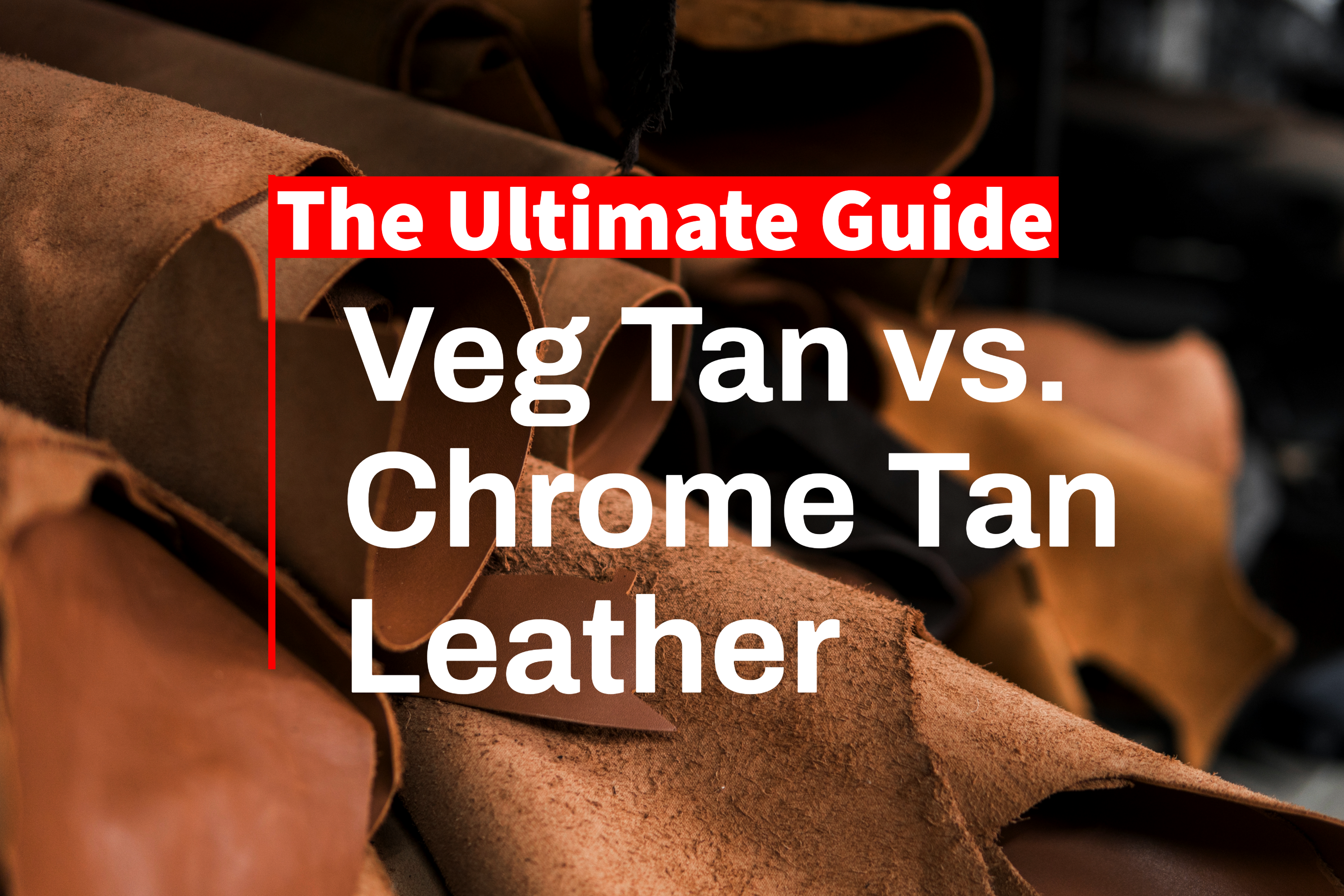 Vegetable Tanned vs. Chrome Tanned Leather: The Ultimate Guide